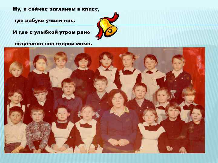 Ну, а сейчас заглянем в класс, где азбуке учили нас. И где с улыбкой