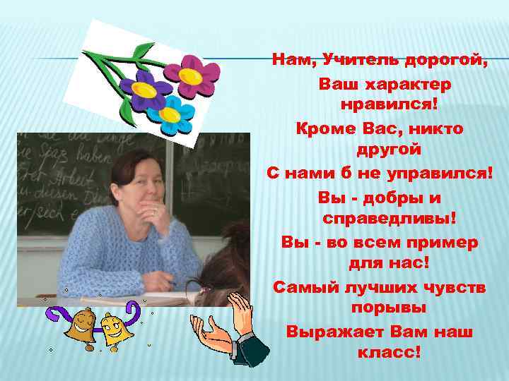 Нам, Учитель дорогой, Ваш характер нравился! Кроме Вас, никто другой С нами б не