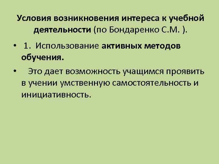 Условия возникновения интереса к учебной деятельности (по Бондаренко С. М. ). • 1. Использование