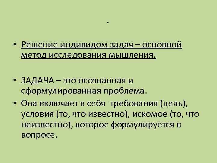 . • Решение индивидом задач – основной метод исследования мышления. • ЗАДАЧА – это
