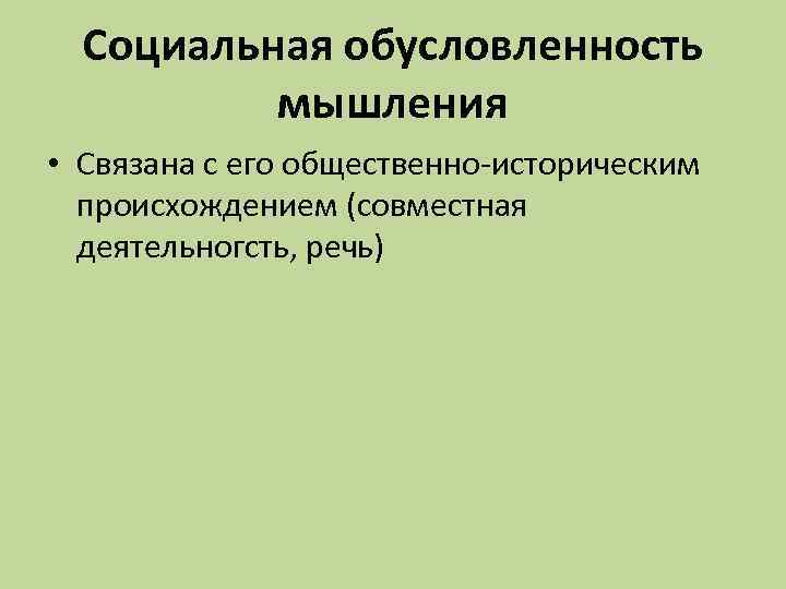 Социальная обусловленность мышления • Связана с его общественно-историческим происхождением (совместная деятельногсть, речь) 