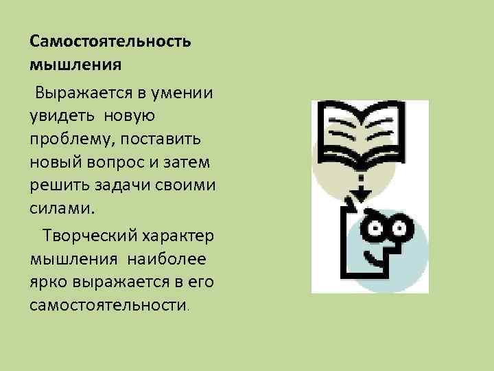 Самостоятельность мышления Выражается в умении увидеть новую проблему, поставить новый вопрос и затем решить