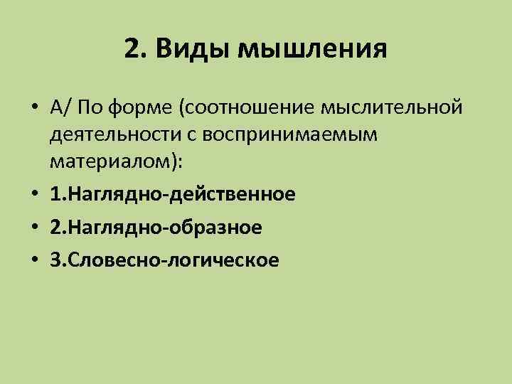 2. Виды мышления • А/ По форме (соотношение мыслительной деятельности с воспринимаемым материалом): •