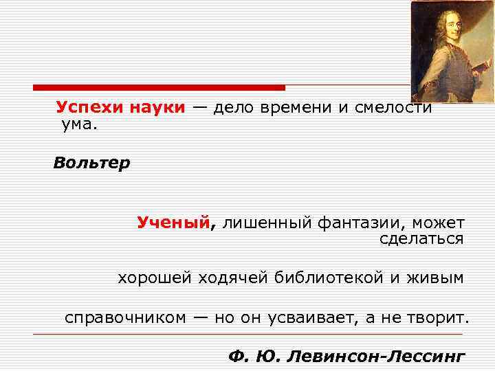  Успехи науки — дело времени и смелости ума. Вольтер Ученый, лишенный фантазии, может