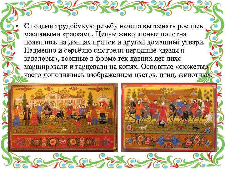  • С годами трудоёмкую резьбу начала вытеснять роспись масляными красками. Целые живописные полотна