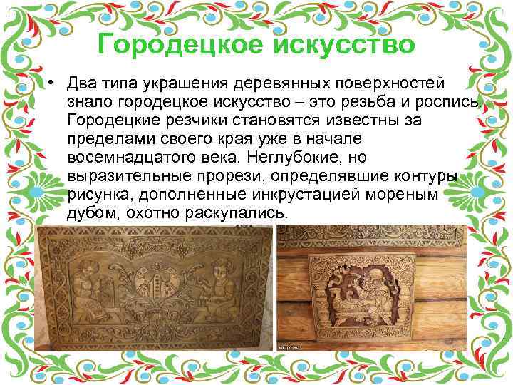 Городецкое искусство • Два типа украшения деревянных поверхностей знало городецкое искусство – это резьба