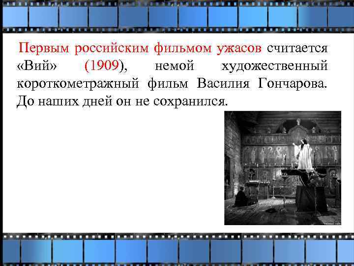 Первым российским фильмом ужасов считается «Вий» (1909), немой художественный короткометражный фильм Василия Гончарова.