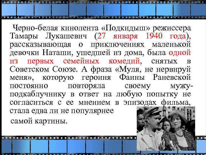 Черно-белая кинолента «Подкидыш» режиссера Тамары Лукашевич (27 января 1940 года), рассказывающая о приключениях маленькой