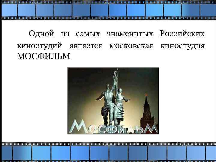 Одной из самых знаменитых Российских киностудий является московская киностудия МОСФИЛЬМ 