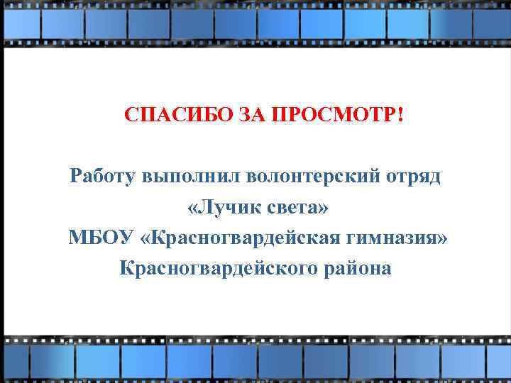 СПАСИБО ЗА ПРОСМОТР! Работу выполнил волонтерский отряд «Лучик света» МБОУ «Красногвардейская гимназия» Красногвардейского района