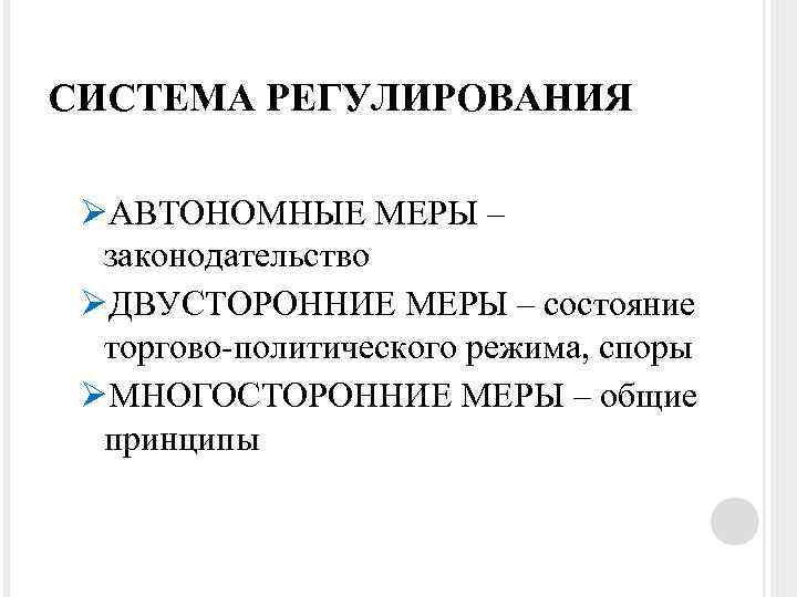 СИСТЕМА РЕГУЛИРОВАНИЯ ØАВТОНОМНЫЕ МЕРЫ – законодательство ØДВУСТОРОННИЕ МЕРЫ – состояние торгово-политического режима, споры ØМНОГОСТОРОННИЕ