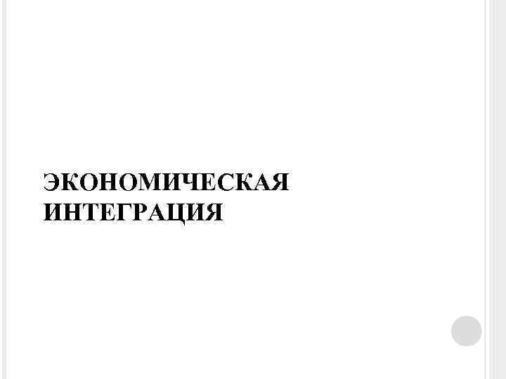 ЭКОНОМИЧЕСКАЯ ИНТЕГРАЦИЯ 