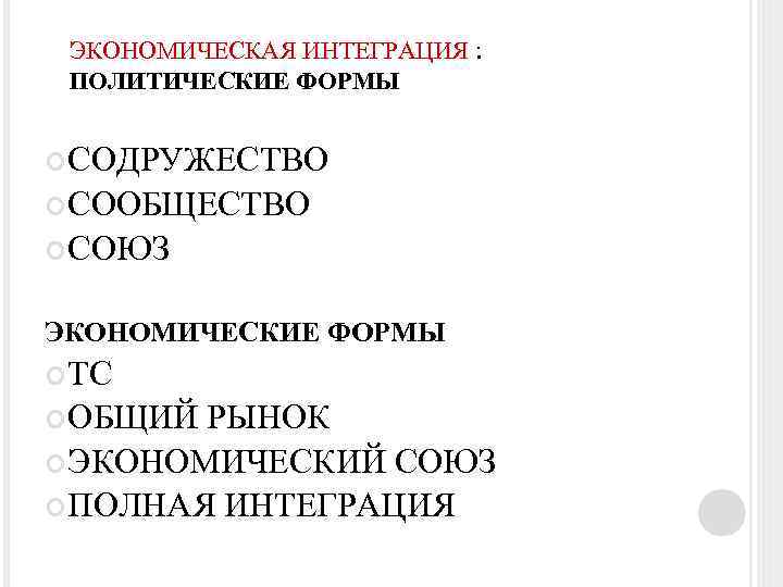 ЭКОНОМИЧЕСКАЯ ИНТЕГРАЦИЯ : ПОЛИТИЧЕСКИЕ ФОРМЫ СОДРУЖЕСТВО СООБЩЕСТВО СОЮЗ ЭКОНОМИЧЕСКИЕ ФОРМЫ ТС ОБЩИЙ РЫНОК ЭКОНОМИЧЕСКИЙ
