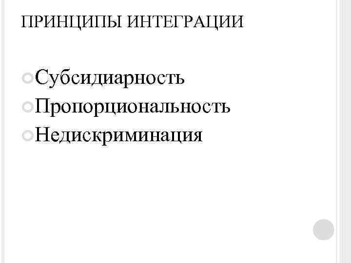 ПРИНЦИПЫ ИНТЕГРАЦИИ Субсидиарность Пропорциональность Недискриминация 
