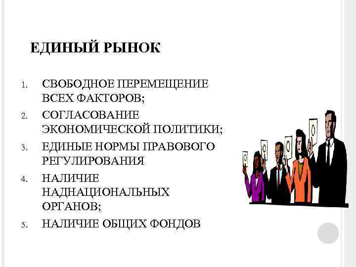 ЕДИНЫЙ РЫНОК 1. 2. 3. 4. 5. СВОБОДНОЕ ПЕРЕМЕЩЕНИЕ ВСЕХ ФАКТОРОВ; СОГЛАСОВАНИЕ ЭКОНОМИЧЕСКОЙ ПОЛИТИКИ;