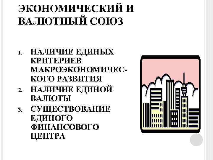 ЭКОНОМИЧЕСКИЙ И ВАЛЮТНЫЙ СОЮЗ 1. 2. 3. НАЛИЧИЕ ЕДИНЫХ КРИТЕРИЕВ МАКРОЭКОНОМИЧЕСКОГО РАЗВИТИЯ НАЛИЧИЕ ЕДИНОЙ