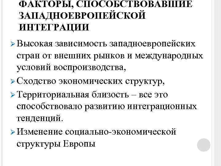 ФАКТОРЫ, СПОСОБСТВОВАВШИЕ ЗАПАДНОЕВРОПЕЙСКОЙ ИНТЕГРАЦИИ Ø Высокая зависимость западноевропейских стран от внешних рынков и международных