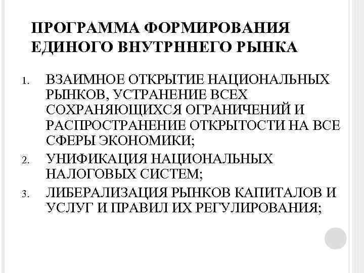 ПРОГРАММА ФОРМИРОВАНИЯ ЕДИНОГО ВНУТРННЕГО РЫНКА 1. 2. 3. ВЗАИМНОЕ ОТКРЫТИЕ НАЦИОНАЛЬНЫХ РЫНКОВ, УСТРАНЕНИЕ ВСЕХ