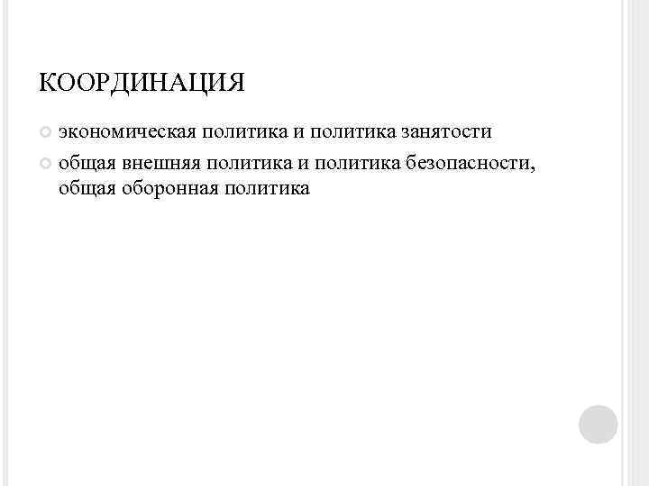 КООРДИНАЦИЯ экономическая политика и политика занятости общая внешняя политика и политика безопасности, общая оборонная