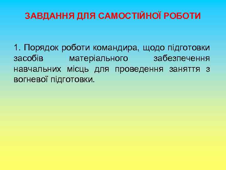 ЗАВДАННЯ ДЛЯ САМОСТІЙНОЇ РОБОТИ 1. Порядок роботи командира, щодо підготовки засобів матеріального забезпечення навчальних
