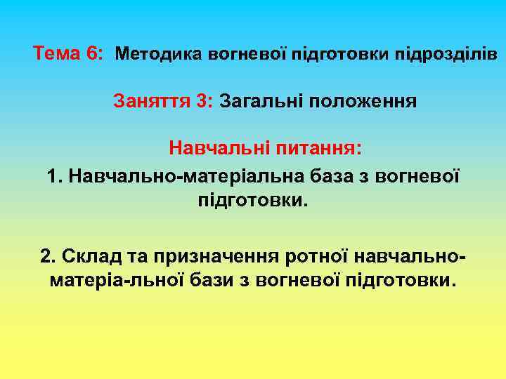 Тема 6: Методика вогневої підготовки підрозділів Заняття 3: Загальні положення Навчальні питання: 1. Навчально-матеріальна