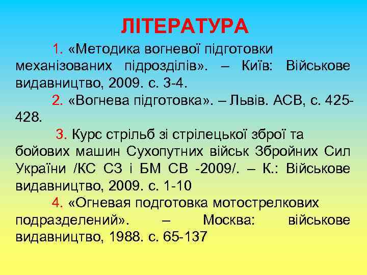 ЛІТЕРАТУРА 1. «Методика вогневої підготовки механізованих підрозділів» . – Київ: Військове видавництво, 2009. с.