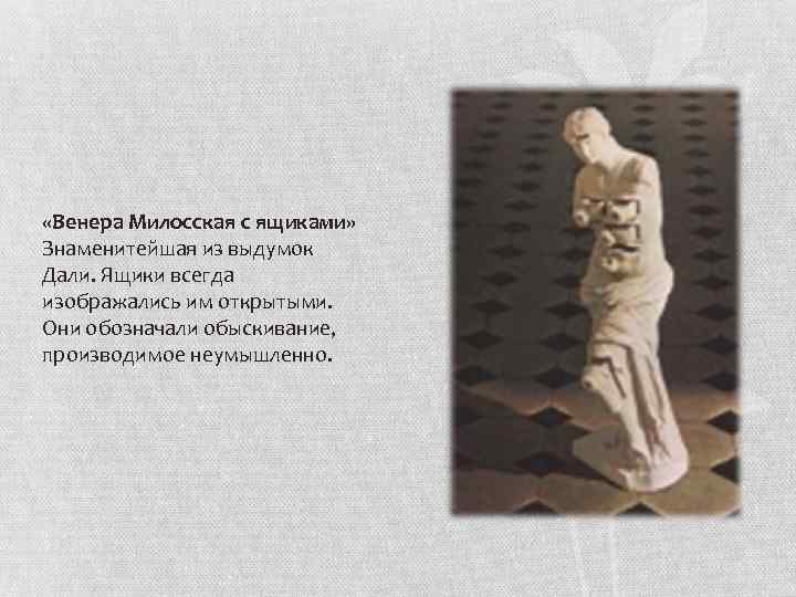  «Венера Милосская с ящиками» Знаменитейшая из выдумок Дали. Ящики всегда изображались им открытыми.