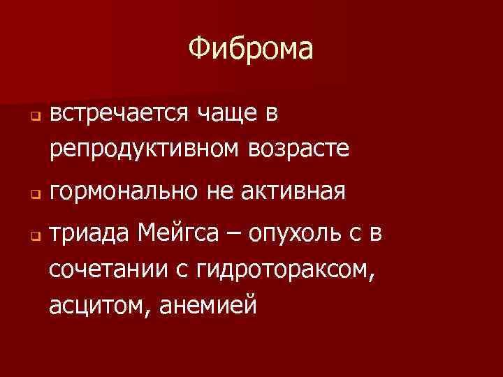 Фиброма q q q встречается чаще в репродуктивном возрасте гормонально не активная триада Мейгса