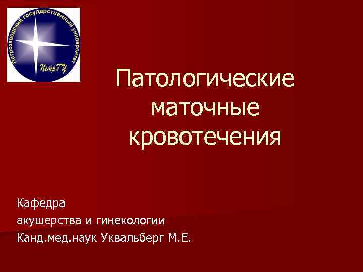 Патологические маточные кровотечения Кафедра акушерства и гинекологии Канд. мед. наук Уквальберг М. Е. 