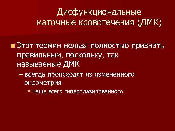 Дисфункциональные маточные кровотечения (ДМК) n Этот термин нельзя полностью признать правильным, поскольку, так называемые