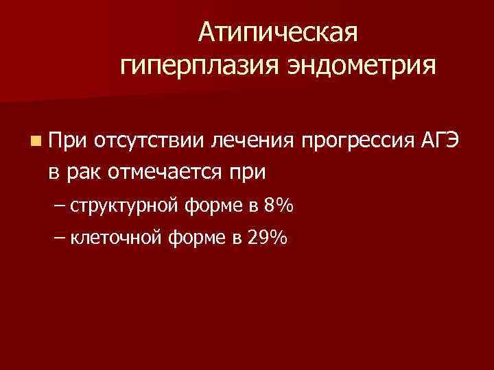 Атипическая гиперплазия эндометрия n При отсутствии лечения прогрессия АГЭ в рак отмечается при –