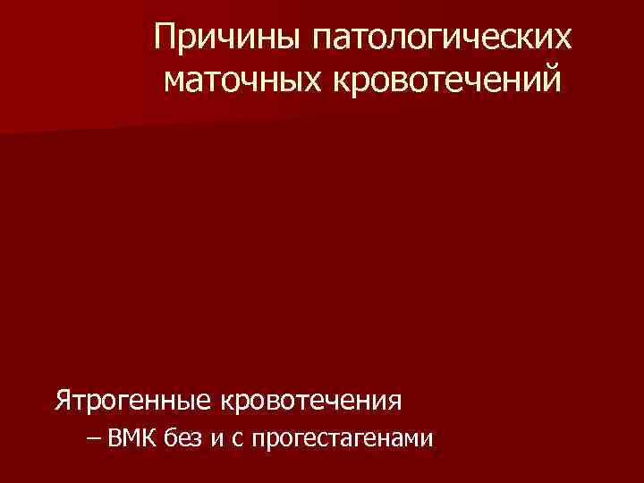 Причины патологических маточных кровотечений Ятрогенные кровотечения – ВМК без и с прогестагенами 