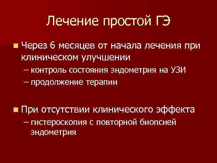 Лечение простой ГЭ n Через 6 месяцев от начала лечения при клиническом улучшении –