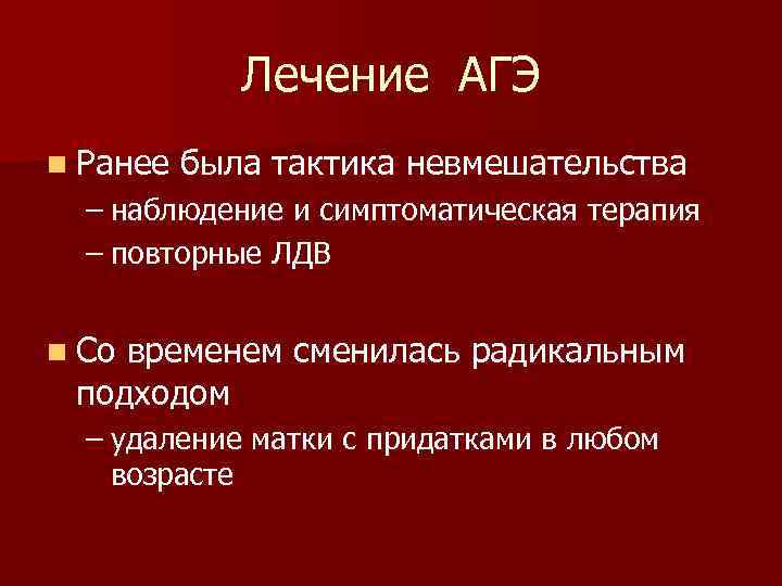 Лечение АГЭ n Ранее была тактика невмешательства – наблюдение и симптоматическая терапия – повторные