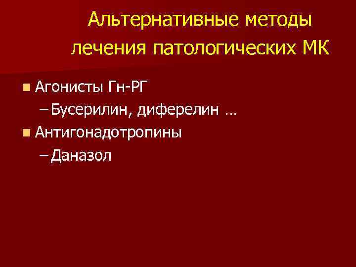 Альтернативные методы лечения патологических МК n Агонисты Гн-РГ – Бусерилин, диферелин … n Антигонадотропины