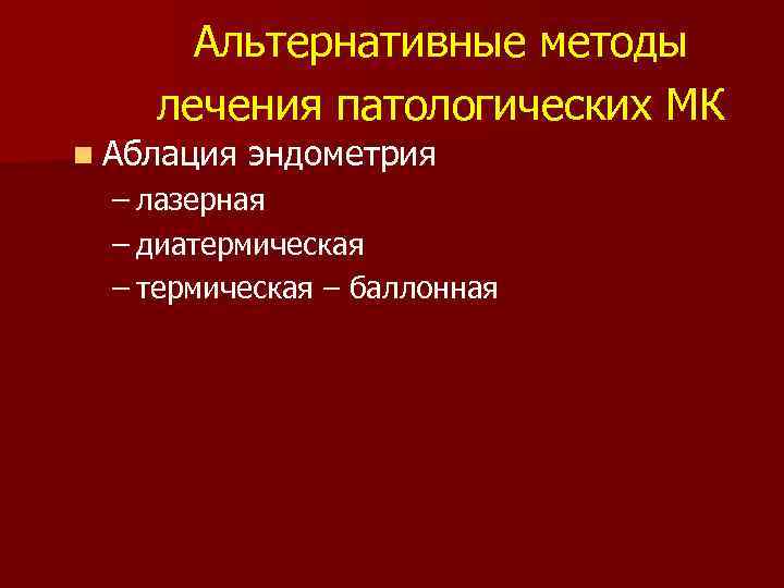Альтернативные методы лечения патологических МК n Аблация эндометрия – лазерная – диатермическая – баллонная