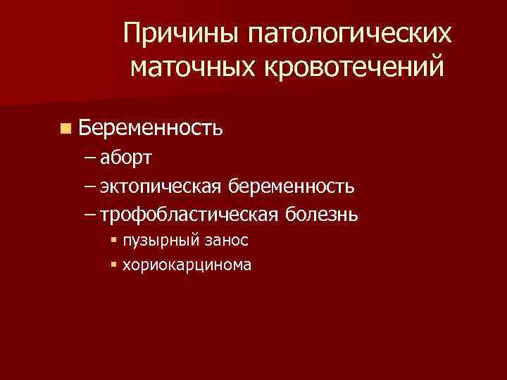 Причины патологических маточных кровотечений n Беременность – аборт – эктопическая беременность – трофобластическая болезнь