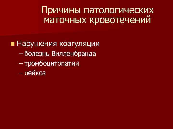 Причины патологических маточных кровотечений n Нарушения коагуляции – болезнь Вилленбранда – тромбоцитопатии – лейкоз