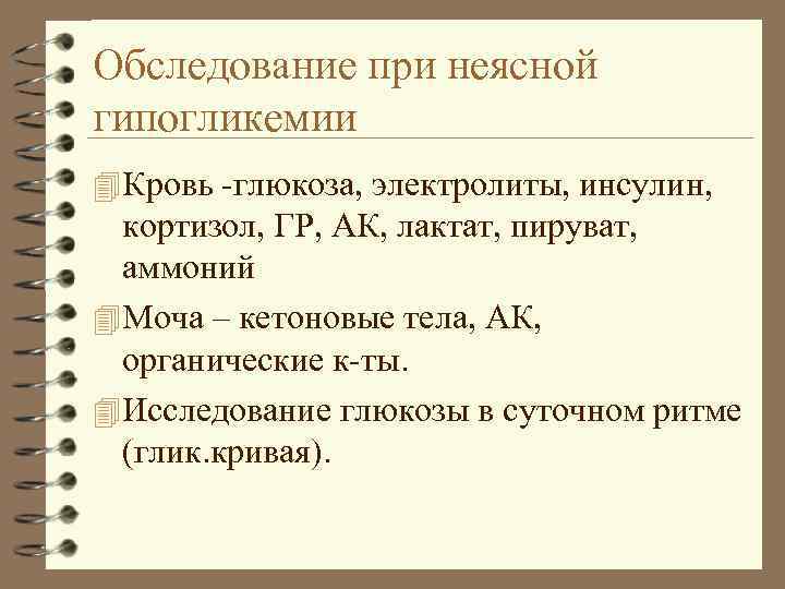 Обследование при неясной гипогликемии 4 Кровь -глюкоза, электролиты, инсулин, кортизол, ГР, АК, лактат, пируват,