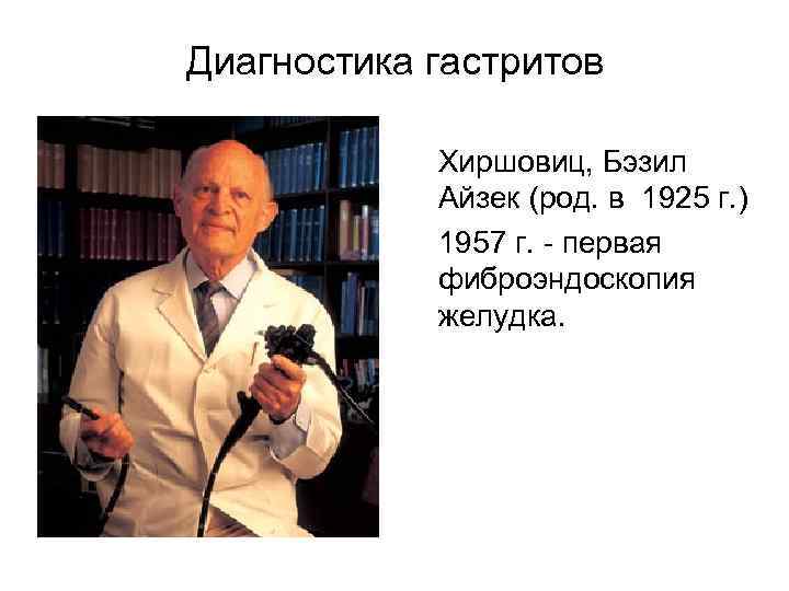 Диагностика гастритов Хиршовиц, Бэзил Айзек (род. в 1925 г. ) 1957 г. - первая