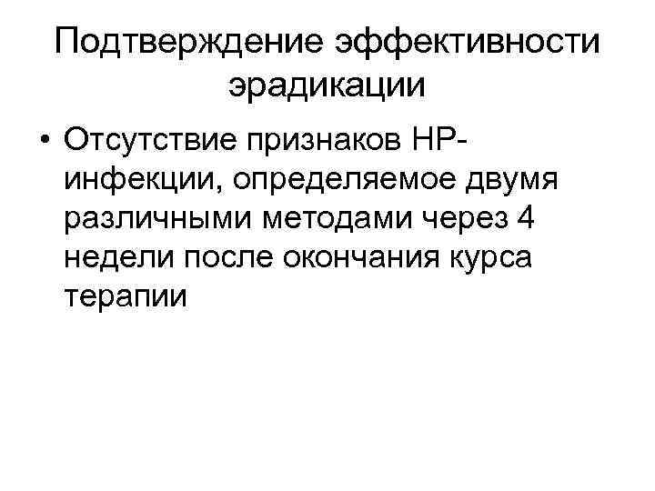 Подтверждение эффективности эрадикации • Отсутствие признаков НРинфекции, определяемое двумя различными методами через 4 недели