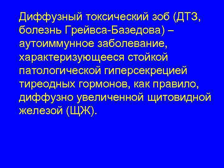 Диффузный токсический зоб (ДТЗ, болезнь Грейвса-Базедова) – аутоиммунное заболевание, характеризующееся стойкой патологической гиперсекрецией тиреодных