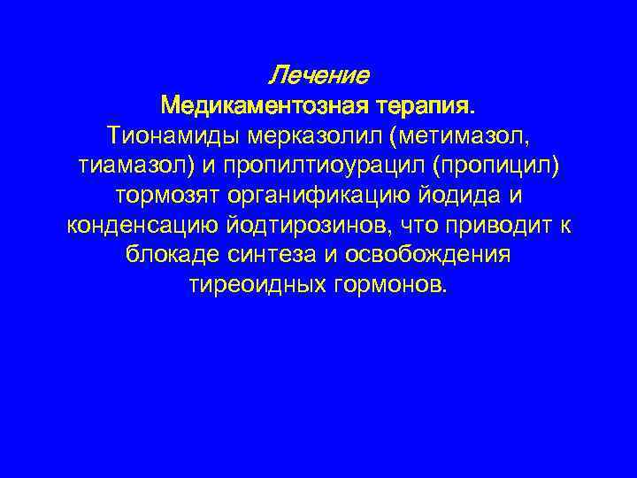 Лечение Медикаментозная терапия. Тионамиды мерказолил (метимазол, тиамазол) и пропилтиоурацил (пропицил) тормозят органификацию йодида и