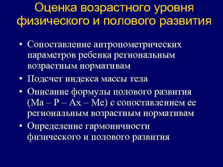 Оценка возрастного уровня физического и полового развития • Сопоставление антропометрических параметров ребенка региональным возрастным