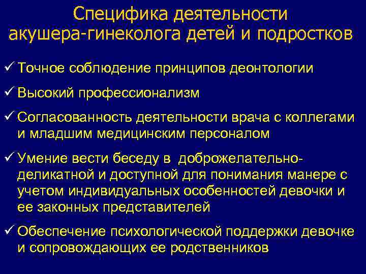 Специфика деятельности акушера-гинеколога детей и подростков ü Точное соблюдение принципов деонтологии ü Высокий профессионализм