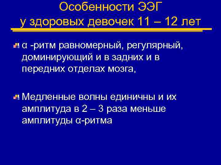 Особенности ЭЭГ у здоровых девочек 11 – 12 лет α -ритм равномерный, регулярный, доминирующий