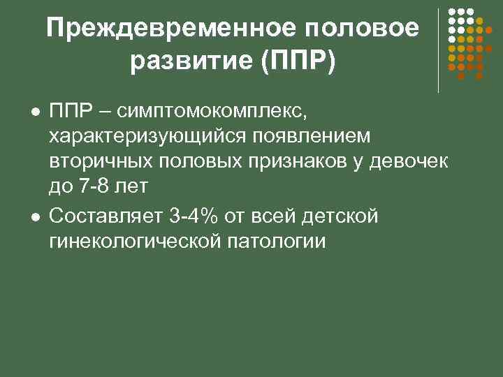 Преждевременное половое развитие (ППР) l l ППР – симптомокомплекс, характеризующийся появлением вторичных половых признаков