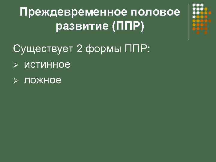 Преждевременное половое развитие (ППР) Существует 2 формы ППР: Ø истинное Ø ложное 