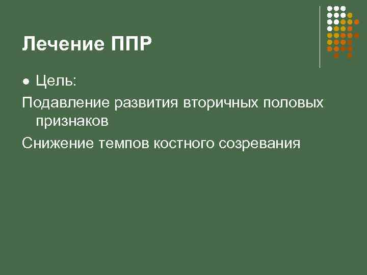 Лечение ППР Цель: Подавление развития вторичных половых признаков Снижение темпов костного созревания l 