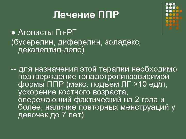 Лечение ППР Агонисты Гн-РГ (бусерелин, диферелин, золадекс, декапептил-депо) l -- для назначения этой терапии